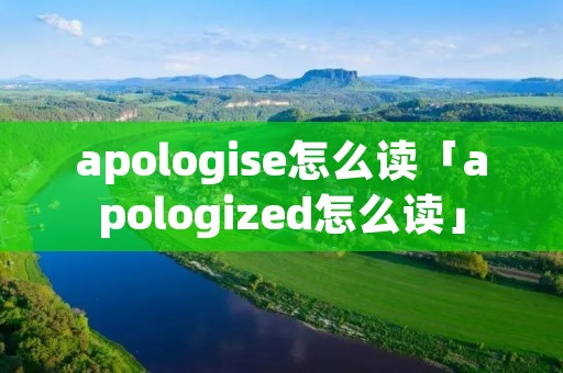 apologise怎么读「apologized怎么读」