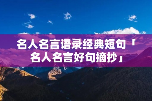 名人名言语录经典短句「名人名言好句摘抄」
