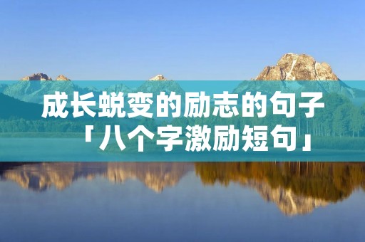 成长蜕变的励志的句子「八个字激励短句」 成长蜕变的励志的句子「八个字激励短句」