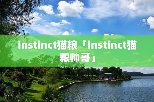 instinct猫粮「instinct猫粮帅哥」 instinct猫粮「instinct猫粮帅哥」