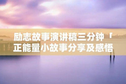励志故事演讲稿三分钟「正能量小故事分享及感悟」