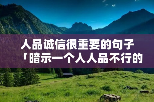 人品诚信很重要的句子「暗示一个人人品不行的句子」 人品诚信很重要的句子「暗示一个人人品不行的句子」