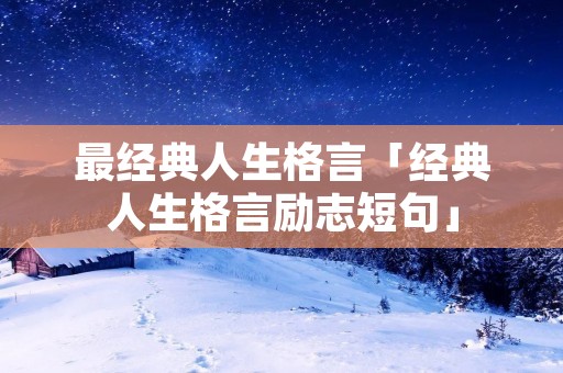 最经典人生格言「经典人生格言励志短句」