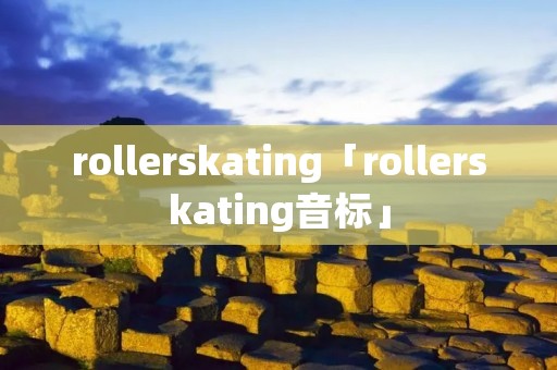 rollerskating「rollerskating音标」