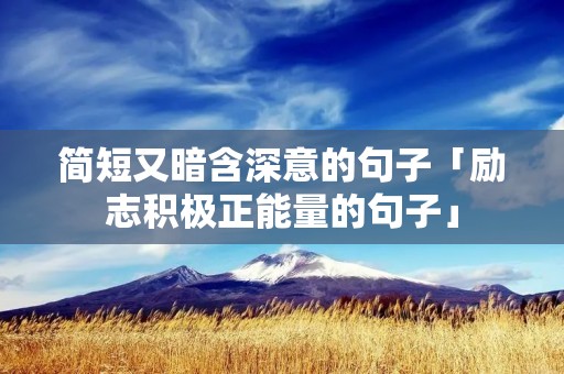 简短又暗含深意的句子「励志积极正能量的句子」