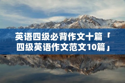 英语四级必背作文十篇「四级英语作文范文10篇」 英语四级必背作文十篇「四级英语作文范文10篇」