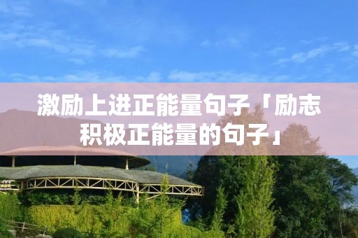 激励上进正能量句子「励志积极正能量的句子」