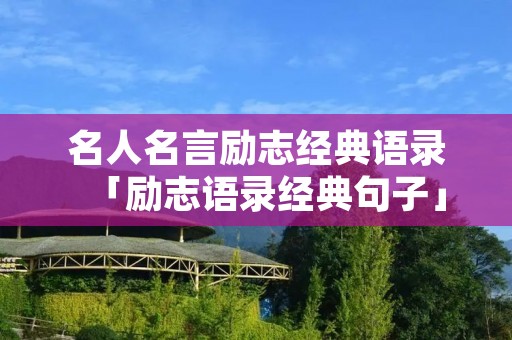 名人名言励志经典语录「励志语录经典句子」 名人名言励志经典语录「励志语录经典句子」