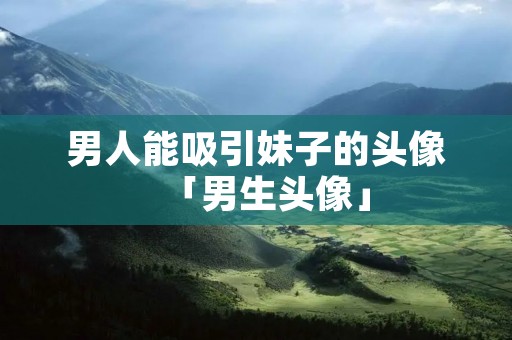 男人能吸引妹子的头像「男生头像」