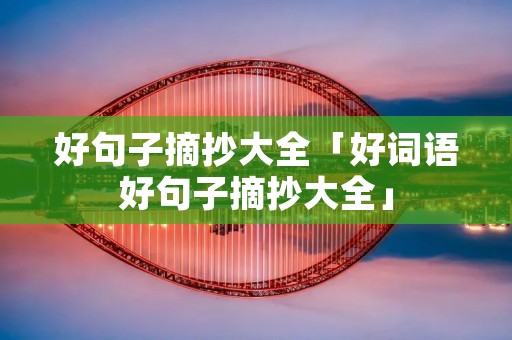 好句子摘抄大全「好词语好句子摘抄大全」