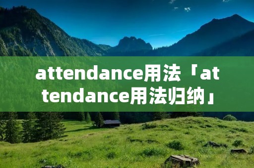 attendance用法「attendance用法归纳」 attendance用法「attendance用法归纳」