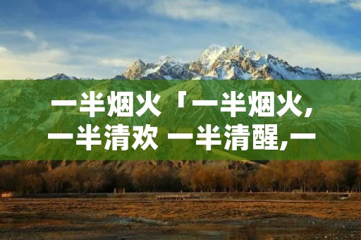 一半烟火「一半烟火,一半清欢 一半清醒,一半释然」