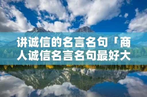 讲诚信的名言名句「商人诚信名言名句最好大全」