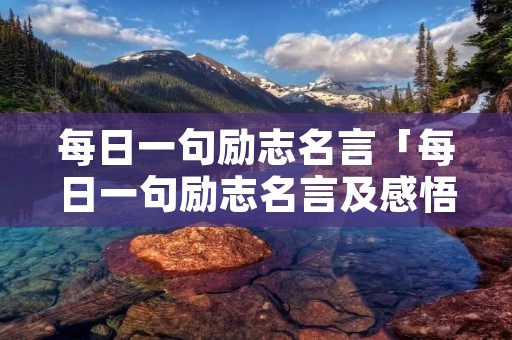 每日一句励志名言「每日一句励志名言及感悟」