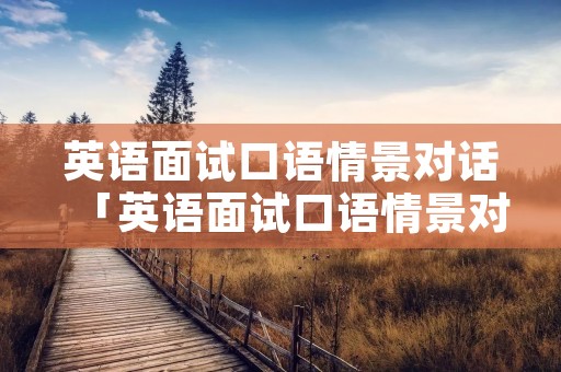 英语面试口语情景对话「英语面试口语情景对话视频」