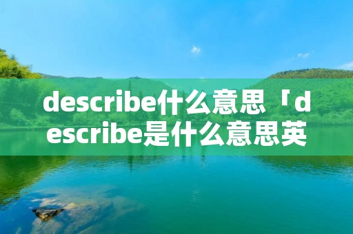 describe什么意思「describe是什么意思英语翻译」