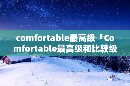 comfortable最高级「Comfortable最高级和比较级」 comfortable最高级「Comfortable最高级和比较级」