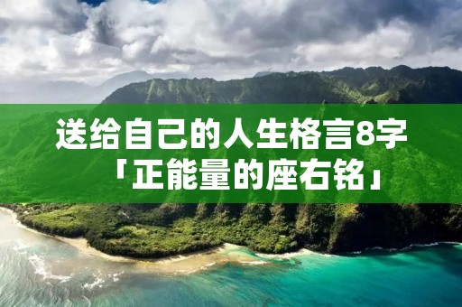 送给自己的人生格言8字「正能量的座右铭」