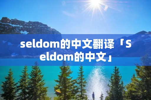 seldom的中文翻译「Seldom的中文」 seldom的中文翻译「Seldom的中文」