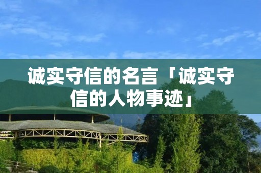 诚实守信的名言「诚实守信的人物事迹」