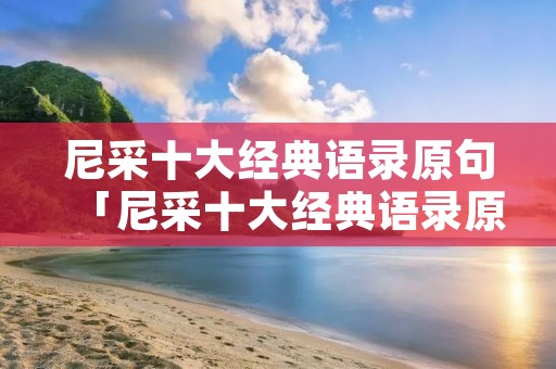 尼采十大经典语录原句「尼采十大经典语录原句 深渊」