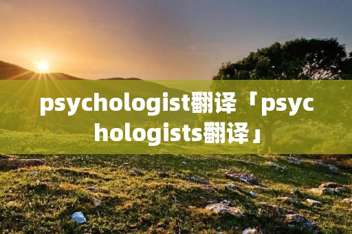 psychologist翻译「psychologists翻译」
