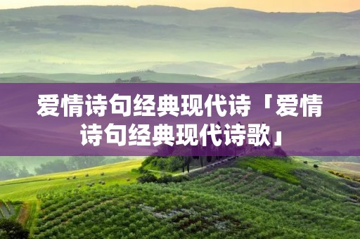 爱情诗句经典现代诗「爱情诗句经典现代诗歌」 爱情诗句经典现代诗「爱情诗句经典现代诗歌」