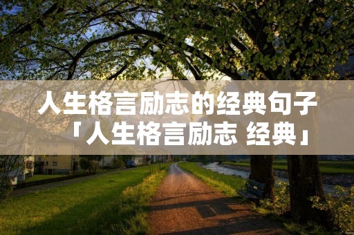 人生格言励志的经典句子「人生格言励志 经典」