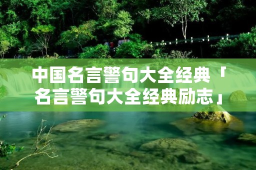 中国名言警句大全经典「名言警句大全经典励志」