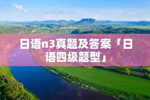 日语n3真题及答案「日语四级题型」