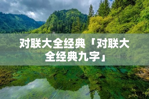 对联大全经典「对联大全经典九字」