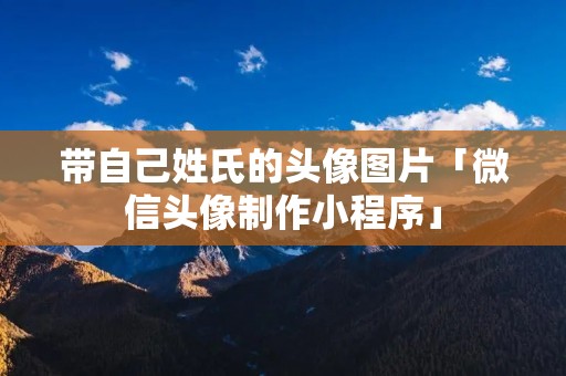 带自己姓氏的头像图片「微信头像制作小程序」 带自己姓氏的头像图片「微信头像制作小程序」