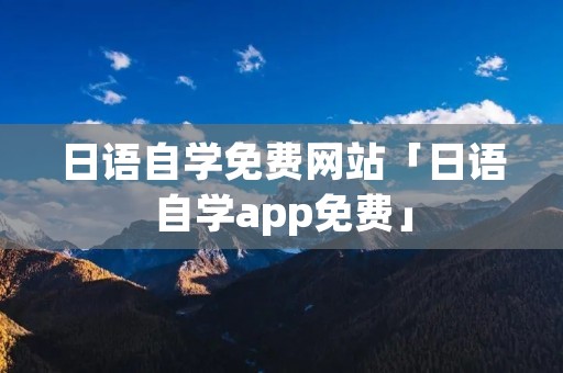 日语自学免费网站「日语自学app免费」