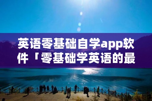 英语零基础自学app软件「零基础学英语的最好的app」