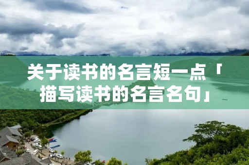 关于读书的名言短一点「描写读书的名言名句」