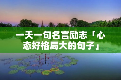 一天一句名言励志「心态好格局大的句子」