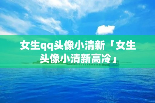 女生qq头像小清新「女生头像小清新高冷」