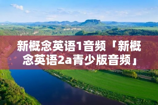 新概念英语1音频「新概念英语2a青少版音频」