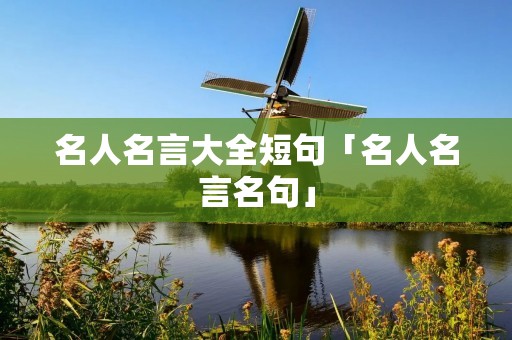 名人名言大全短句「名人名言名句」