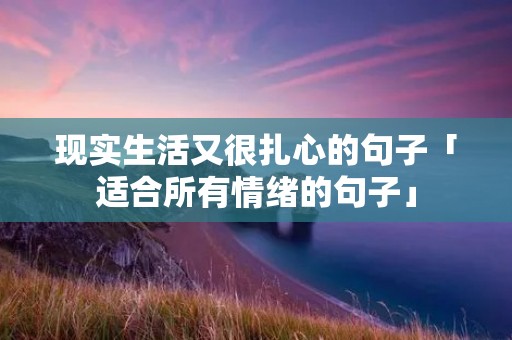 现实生活又很扎心的句子「适合所有情绪的句子」