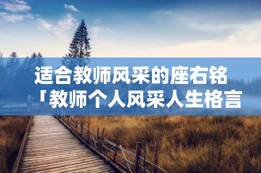 适合教师风采的座右铭「教师个人风采人生格言简短」