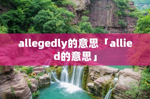 allegedly的意思「allied的意思」