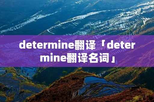 determine翻译「determine翻译名词」 determine翻译「determine翻译名词」