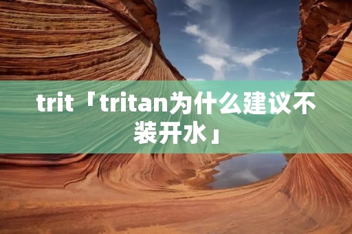trit「tritan为什么建议不装开水」
