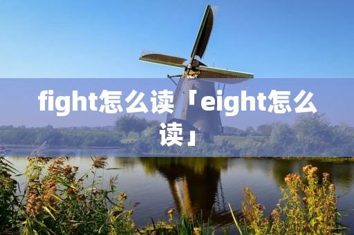 fight怎么读「eight怎么读」