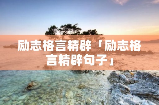 励志格言精辟「励志格言精辟句子」
