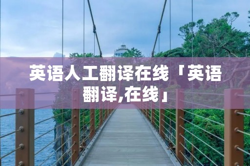 英语人工翻译在线「英语翻译,在线」