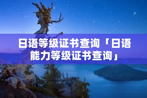 日语等级证书查询「日语能力等级证书查询」
