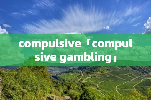 compulsive「compulsive gambling」