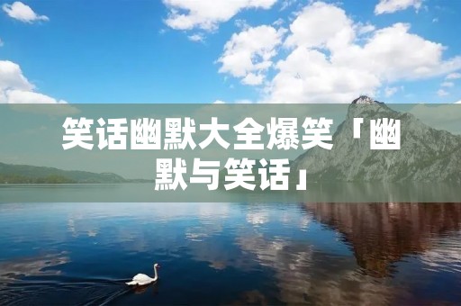 笑话幽默大全爆笑「幽默与笑话」
